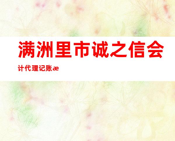 满洲里市诚之信会计代理记账有限公司